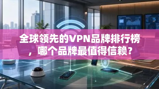 全球领先的VPN品牌排行榜,哪个品牌最值得信赖?