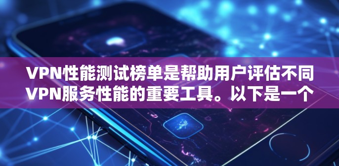 VPN性能测试榜单是帮助用户评估不同VPN服务性能的重要工具。以下是一个结构清晰、内容详实的VPN性能测试榜单,涵盖了速度、延迟、安全性和其他关键指标