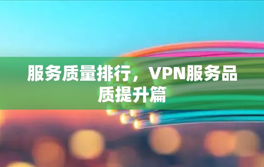 服务质量排行,VPN服务品质提升篇 服务质量排行,VPN服务品质提升篇
