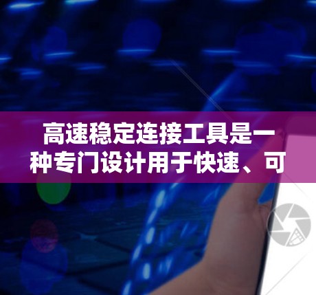 高速稳定连接工具是一种专门设计用于快速、可靠连接和传输信息的设备,广泛应用于工业、电子和网络领域。以下是对高速稳定连接工具的详细分析和总结 高速稳定连接工具是一种专门设计用于快速、可靠连接和传输信息的设备,广泛应用于工业、电子和网络领域。以下是对高速稳定连接工具的详细分析和总结
