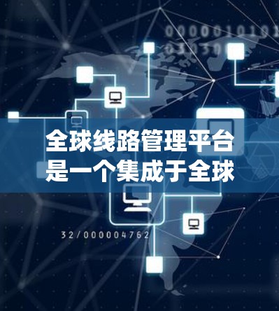 全球线路管理平台是一个集成于全球交通管理系统的核心系统,旨在管理各类交通方式,包括火车、飞机和汽车。它通过数据采集、处理和分析,提供决策支持,优化交通网络和减少延误。以下是该平台的关键功能和挑战