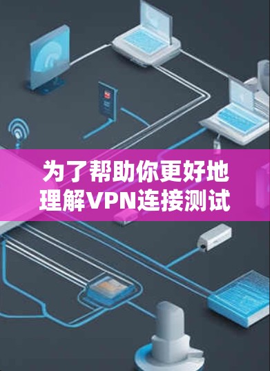 为了帮助你更好地理解VPN连接测试,以下是一些步骤和建议 为了帮助你更好地理解VPN连接测试,以下是一些步骤和建议