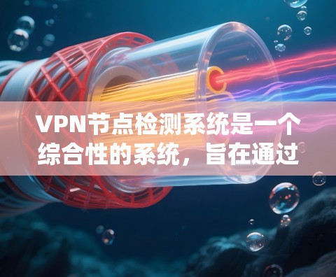VPN节点检测系统是一个综合性的系统，旨在通过监控、安全和管理技术来确保虚拟网络节点的正常运行，防止潜在威胁。以下是系统的主要组成部分和功能