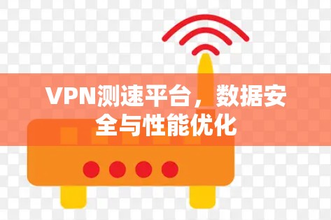VPN测速平台,数据安全与性能优化