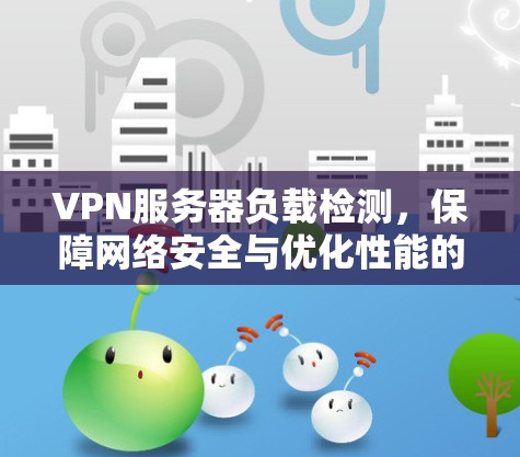 VPN服务器负载检测,保障网络安全与优化性能的关键手段