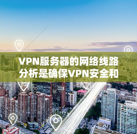 VPN服务器的网络线路分析是确保VPN安全和高效运行的重要环节。以下是一些常见的VPN服务器线路分析的需求和考虑因素