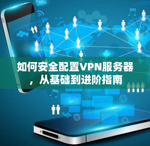 如何安全配置VPN服务器,从基础到进阶指南