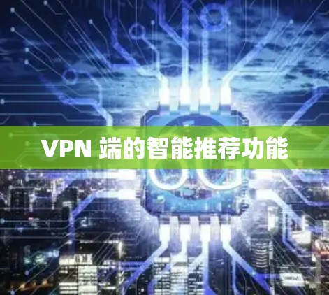 VPN 端的智能推荐功能 VPN 端的智能推荐功能