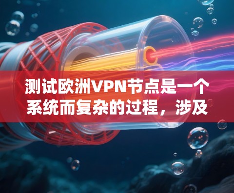 测试欧洲VPN节点是一个系统而复杂的过程，涉及多个步骤和安全措施。以下是一个分步骤的指南，帮助你系统地进行测试
