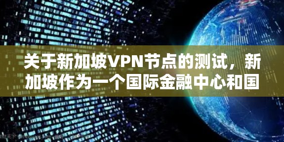 关于新加坡VPN节点的测试，新加坡作为一个国际金融中心和国际合作伙伴，其VPN环境是严格遵守新加坡法律和国际规范的。新加坡的VPN测试通常涉及以下几个方面