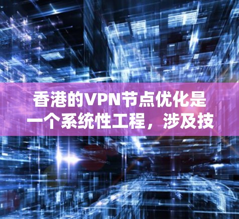 香港的VPN节点优化是一个系统性工程，涉及技术、安全、合规等多个方面。以下是一步步的优化建议