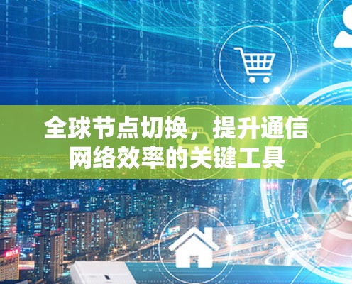 <strong>全球节点</strong>切换，提升通信网络效率的关键工具