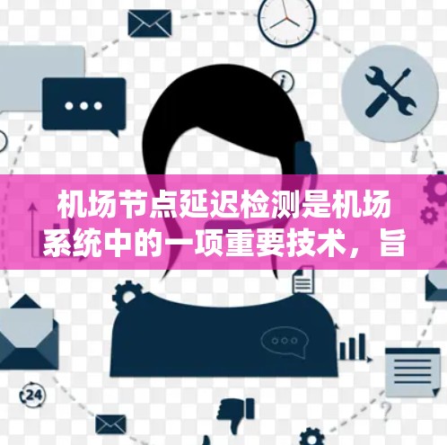 机场节点延迟检测是机场系统中的一项重要技术,旨在确保网络数据传输的实时性和稳定性。以下是对该主题的详细总结和扩展