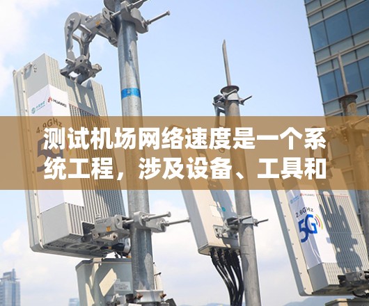 测试机场网络速度是一个系统工程,涉及设备、工具和基本网络测试方法。以下是对该过程的分步指南
