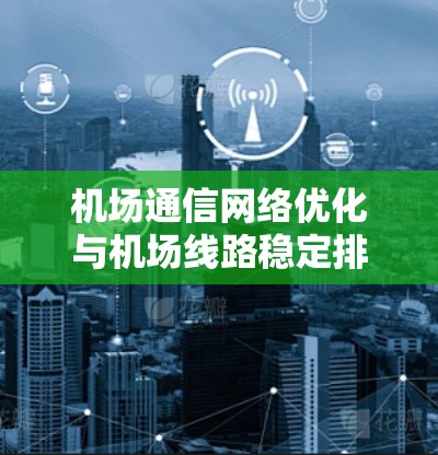 机场通信网络优化与机场线路稳定排行 机场通信网络优化与机场线路稳定排行