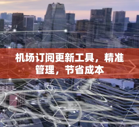 机场订阅更新工具，精准管理，节省成本
