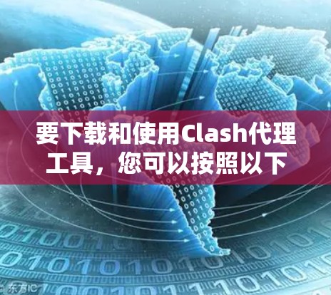 要下载和使用Clash代理工具,您可以按照以下步骤进行操作