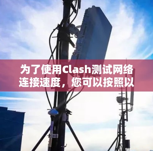 为了使用Clash测试网络连接速度,您可以按照以下步骤操作