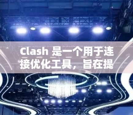 Clash 是一个用于连接优化工具,旨在提高连接文件的可读性和效率。以下是Clash优化方案的详细步骤指南 Clash 是一个用于连接优化工具,旨在提高连接文件的可读性和效率。以下是Clash优化方案的详细步骤指南