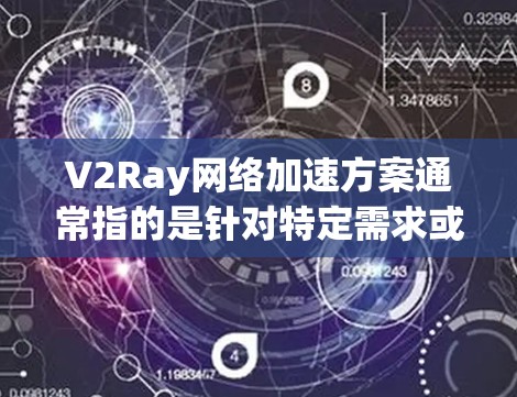 V2Ray网络加速方案通常指的是针对特定需求或场景设计的网络加速工具,其核心功能可能包括