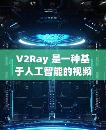 V2Ray 是一种基于人工智能的视频生成工具,用于快速生成图像或视频片段。为了优化 V2Ray 的速度,可以采取以下技巧