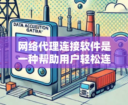 网络代理连接软件是一种帮助用户轻松连接不同设备或服务器的工具,支持多种协议和设备类型。以下是对该主题的总结和建议