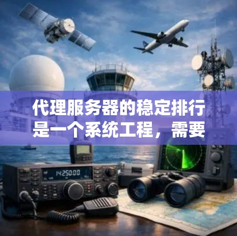 代理服务器的稳定排行是一个系统工程,需要从硬件、软件、网络和部署等多个方面入手。以下是一个逐步的指南,帮助新手构建一个稳定的代理服务器环境