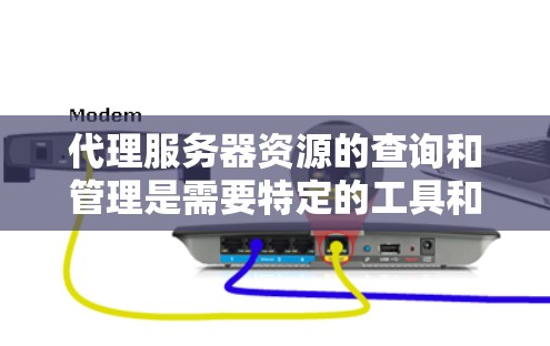 代理服务器资源的查询和管理是需要特定的工具和权限的。以下是一些常见的方式来查询代理服务器资源
