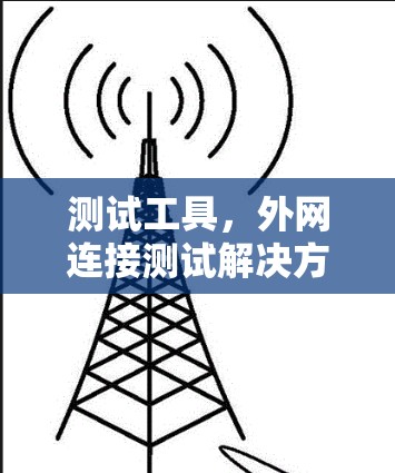 测试工具,外网连接测试解决方案