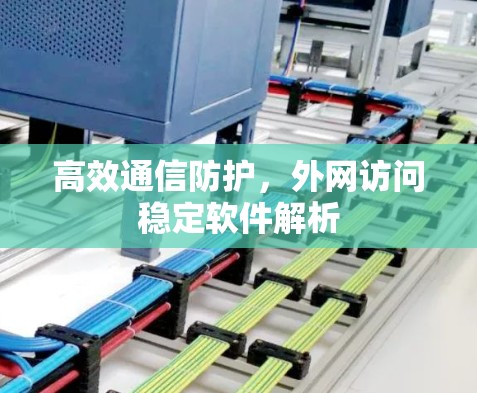 高效通信防护,外网访问稳定软件解析 高效通信防护,外网访问稳定软件解析