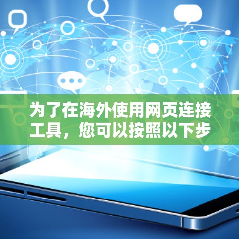 为了在海外使用网页连接工具,您可以按照以下步骤进行操作 为了在海外使用网页连接工具,您可以按照以下步骤进行操作