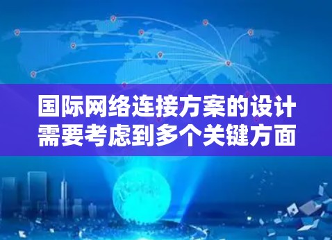 国际网络连接方案的设计需要考虑到多个关键方面,以确保客户在国际使用中的稳定性和可靠性。以下是对方案的优化和补充