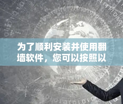 为了顺利安装并使用翻墙软件,您可以按照以下步骤进行操作
