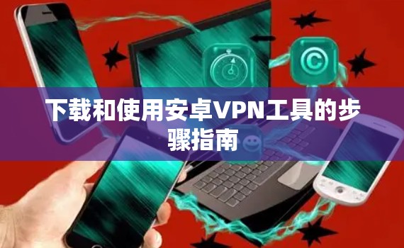 下载和使用安卓VPN工具的步骤指南