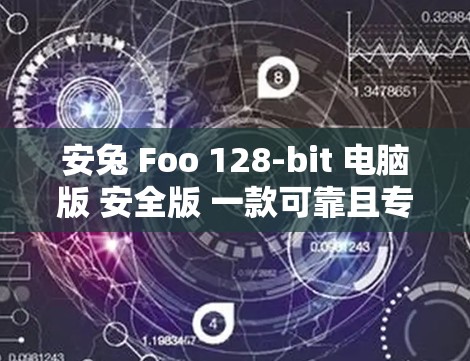安兔 Foo 128-bit 电脑版 安全版 一款可靠且专业的安卓VPN软件