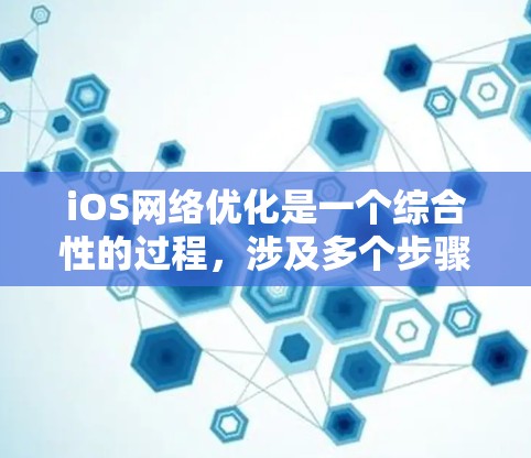 iOS网络优化是一个综合性的过程,涉及多个步骤和工具的使用,旨在提升用户体验和服务器性能。以下是对iOS网络优化的详细步骤和技巧 iOS网络优化是一个综合性的过程,涉及多个步骤和工具的使用,旨在提升用户体验和服务器性能。以下是对iOS网络优化的详细步骤和技巧