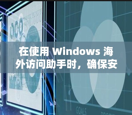 在使用 Windows 海外访问助手时,确保安全性和隐私保护是非常重要的。以下是一些关键点和建议,帮助您更好地使用 Windows 海外访问助手
