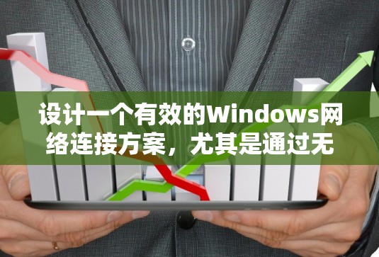 设计一个有效的Windows网络连接方案,尤其是通过无线网络连接,需要从多个角度进行详细规划和考虑。以下是一个结构化的解决方案建议