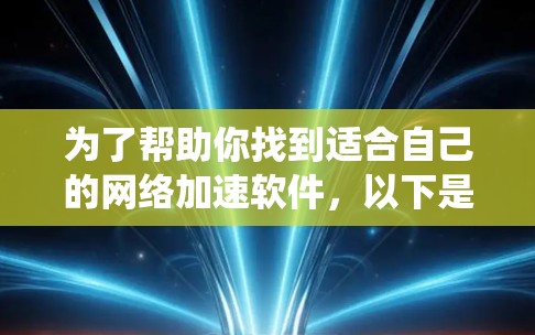 为了帮助你找到适合自己的网络加速软件,以下是一个结构化和系统化的指南,涵盖所有关键点