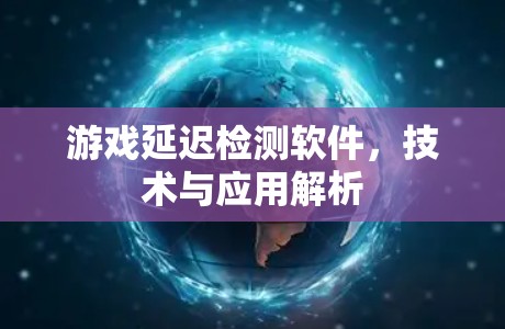 游戏延迟检测软件,技术与应用解析