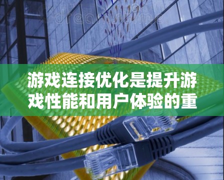 游戏连接优化是提升游戏性能和用户体验的重要步骤,通过合理的优化可以显著减少延迟和网络开销。以下是详细的优化步骤和建议