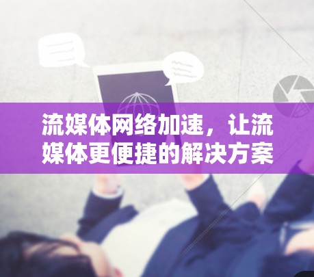 流媒体网络加速,让流媒体更便捷的解决方案