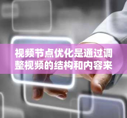 视频节点优化是通过调整视频的结构和内容来提升视觉效果和表达效果的核心技术。以下是对视频节点优化的详细总结