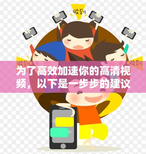 为了高效加速你的高清视频,以下是一步步的建议和操作指南