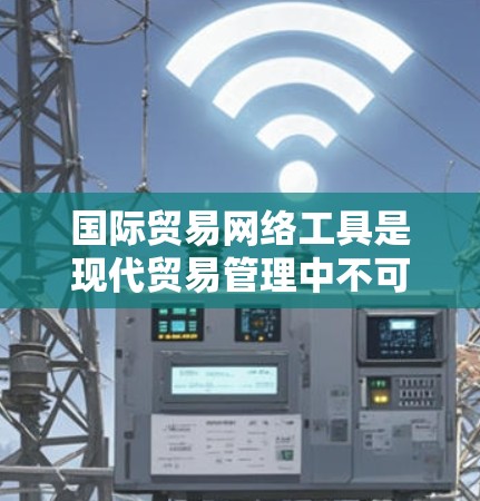 国际贸易网络工具是现代贸易管理中不可或缺的资源,它们帮助组织高效地进行全球贸易活动。以下是对这些工具的详细介绍 国际贸易网络工具是现代贸易管理中不可或缺的资源,它们帮助组织高效地进行全球贸易活动。以下是对这些工具的详细介绍