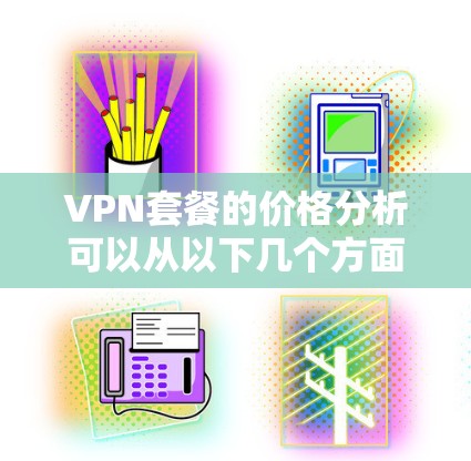 VPN套餐的价格分析可以从以下几个方面进行