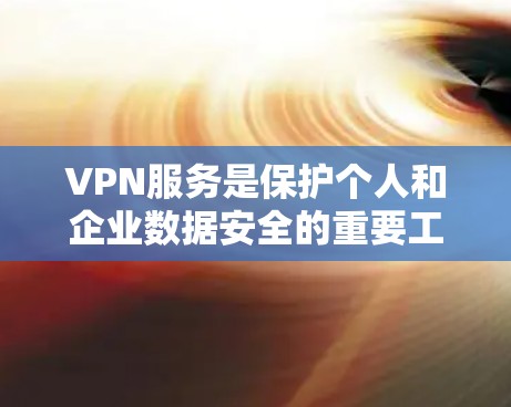 VPN服务是保护个人和企业数据安全的重要工具，广泛应用于在线会议、视频通话、下载资源和远程协作等领域。以下是对VPN服务的详细分析和总结