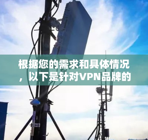 根据您的需求和具体情况,以下是针对VPN品牌的推荐和综合推荐,供参考