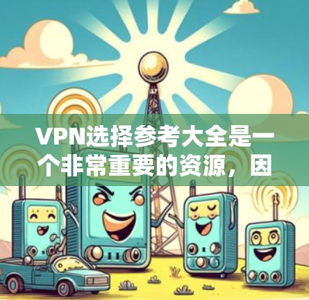 VPN选择参考大全是一个非常重要的资源,因为它可以帮助用户找到适合自己的VPN选项。以下是几个常见的VPN推荐网站和它们的主要功能和特点