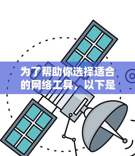 为了帮助你选择适合的网络工具,以下是一步步的建议 为了帮助你选择适合的网络工具,以下是一步步的建议
